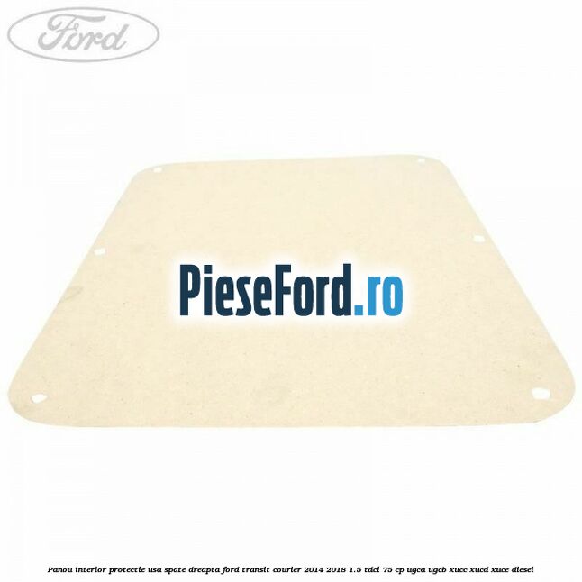 Panou interior protectie usa spate dreapta Ford Transit Courier 2014-2018 1.5 TDCi 75 cp UGCA, UGCB, XUCC, XUCD, XUCE diesel