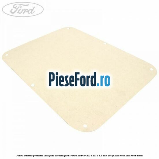 Panou interior protectie usa spate dreapta Ford Transit Courier 2014-2018 1.5 TDCi 95 cp XVCA, XVCB, XVCC, XVCD diesel