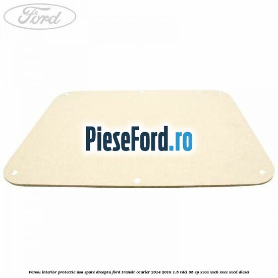 Panou interior protectie usa spate dreapta Ford Transit Courier 2014-2018 1.5 TDCi 95 cp XVCA, XVCB, XVCC, XVCD diesel