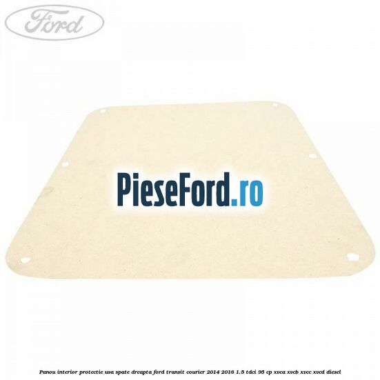 Panou interior protectie usa spate dreapta Ford Transit Courier 2014-2018 1.5 TDCi 95 cp XVCA, XVCB, XVCC, XVCD diesel