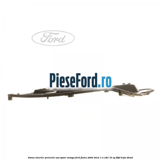 Panou interior protectie usa spate stanga Ford Fiesta 2008-2012 1.4 TDCi 70 cp Panou interior protectie usa spate stanga Ford Fiesta 2008-2012 1.4 TDCi 70 cp F6JD, KVJA diesel