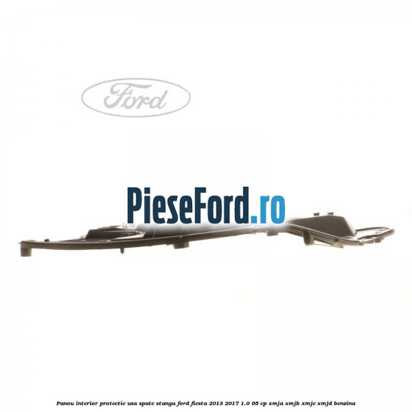 Panou interior protectie usa spate stanga Ford Fiesta 2013-2017 1.0 65 cp XMJA, XMJB, XMJC, XMJD benzina