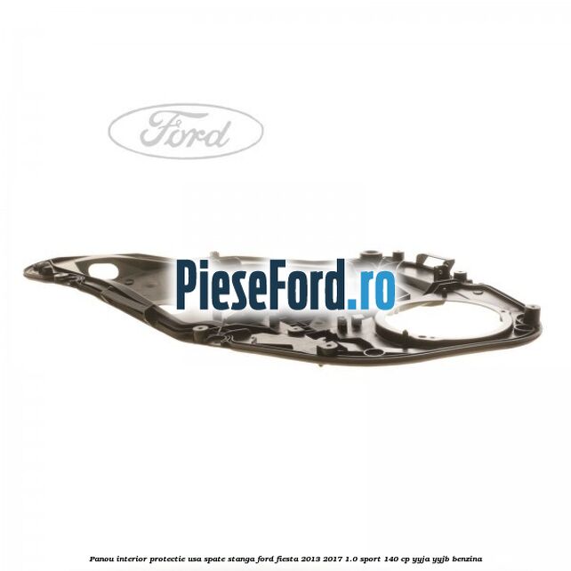 Panou interior protectie usa spate stanga Ford Fiesta 2013-2017 1.0 Sport 140 cp YYJA, YYJB benzina