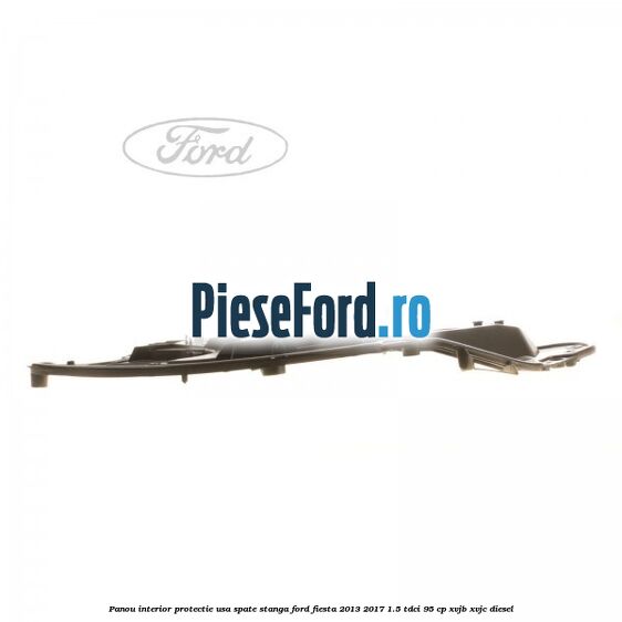 Panou interior protectie usa spate stanga Ford Fiesta 2013-2017 1.5 TDCi 95 cp XVJB, XVJC diesel