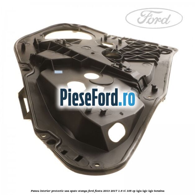 Panou interior protectie usa spate stanga Ford Fiesta 2013-2017 1.6 Ti 105 cp IQJA, IQJC, IQJE benzina