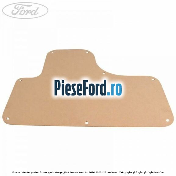 Panou interior protectie usa spate stanga Ford Transit Courier 2014-2018 1.0 EcoBoost 100 cp Panou interior protectie usa spate stanga Ford Transit Courier 2014-2018 1.0 EcoBoost 100 cp SFCA, SFCB, SFCC, SFCD, SFCE benzina