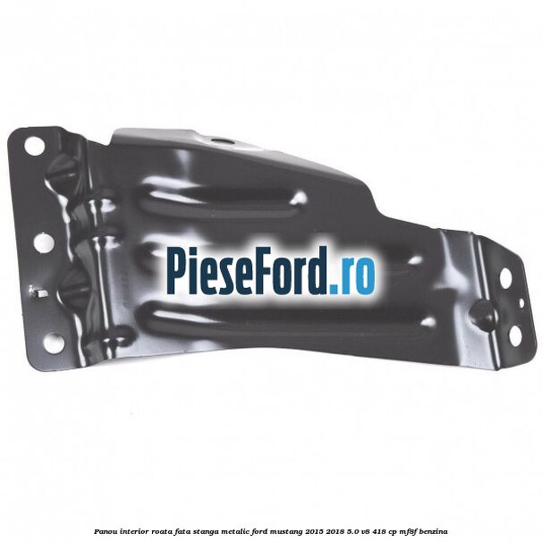 Panou interior roata fata stanga metalic Ford Mustang 2015-2018 5.0 V8 418 cp MF8F benzina