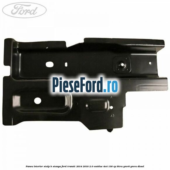 Panou interior stalp B stanga Ford Transit 2014-2018 2.0 EcoBlue 4x4 130 cp BKRA, YMR6, YMRA diesel