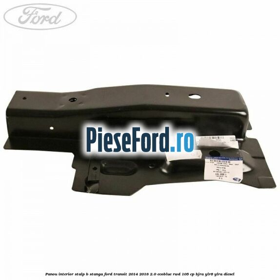 Panou interior stalp B stanga Ford Transit 2014-2018 2.0 EcoBlue RWD 105 cp BJRA, YLR6, YLRA diesel
