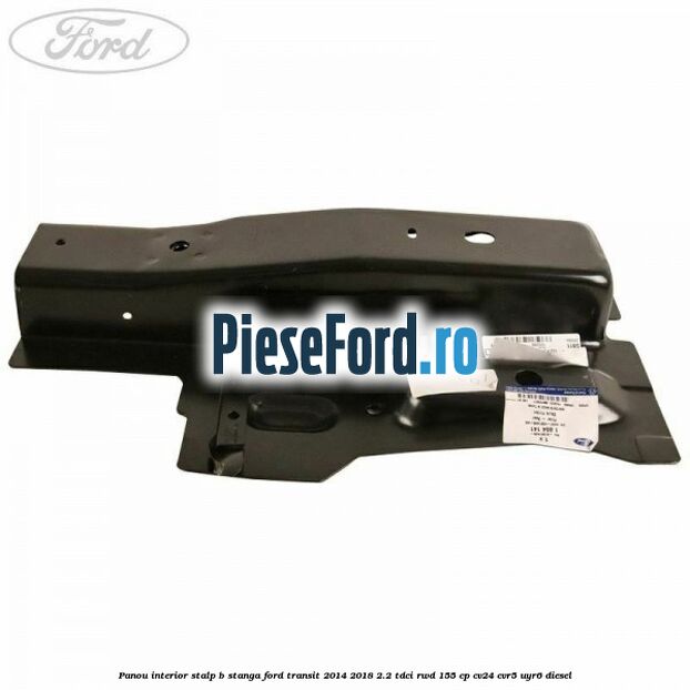 Panou interior stalp B stanga Ford Transit 2014-2018 2.2 TDCi RWD 155 cp Panou interior stalp B stanga Ford Transit 2014-2018 2.2 TDCi RWD 155 cp CV24, CVR5, UYR6 diesel