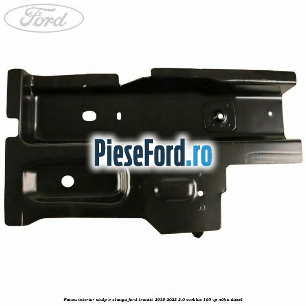 Panou interior stalp B stanga Ford Transit 2019-2023 2.0 EcoBlue 160 cp N0HA diesel