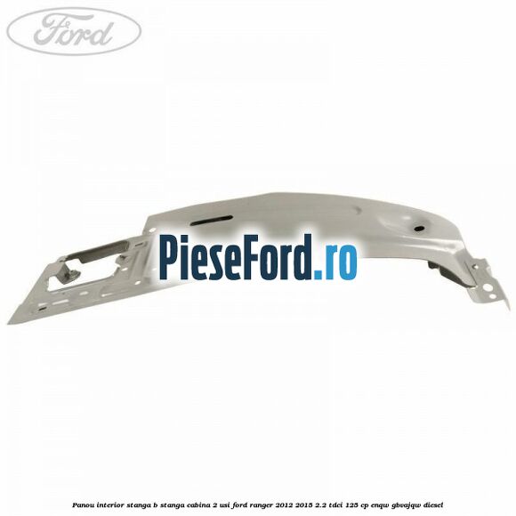 Panou interior stanga B stanga cabina 2 usi Ford Ranger 2012-2015 2.2 TDCi 125 cp ENQW, GBVAJQW diesel