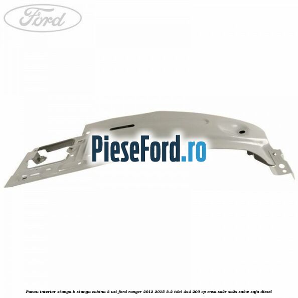 Panou interior stanga B stanga cabina 2 usi Ford Ranger 2012-2015 3.2 TDCi 4x4 200 cp ENSA, SA2R, SA2S, SA2W, SAFA diesel