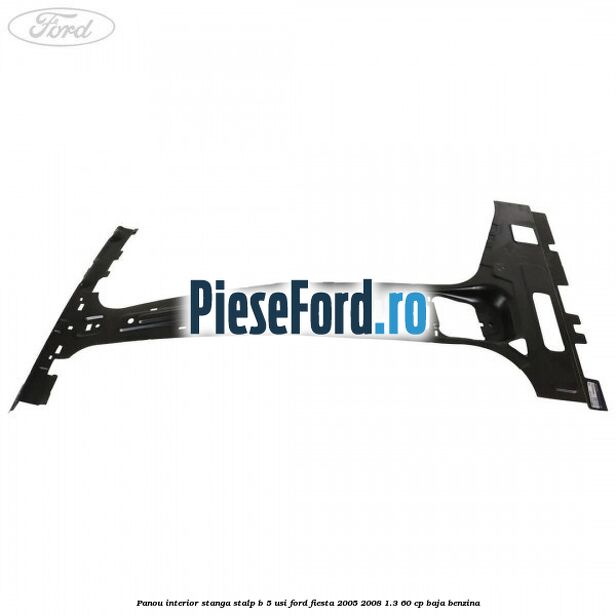 Panou interior stanga stalp B 5 usi Ford Fiesta 2005-2008 1.3 60 cp BAJA benzina