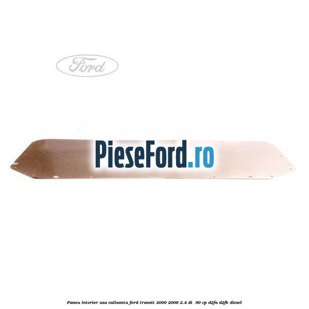 Panou interior usa culisanta Ford Transit 2000-2006 2.4 DI  90 cp D2FA, D2FB diesel