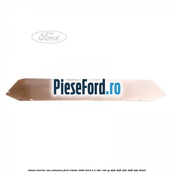 Panou interior usa culisanta Ford Transit 2006-2014 2.2 TDCi 100 cp DRFA, DRFB, DRFC, DRFD, DRFE diesel