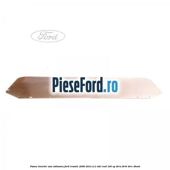 Panou interior usa culisanta Ford Transit 2006-2014 2.2 TDCi RWD 100 cp DRRA, DRRB, DRRC diesel