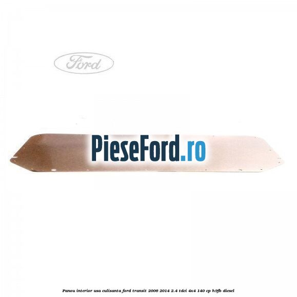 Panou interior usa culisanta Ford Transit 2006-2014 2.4 TDCi 4x4 140 cp H9FB diesel