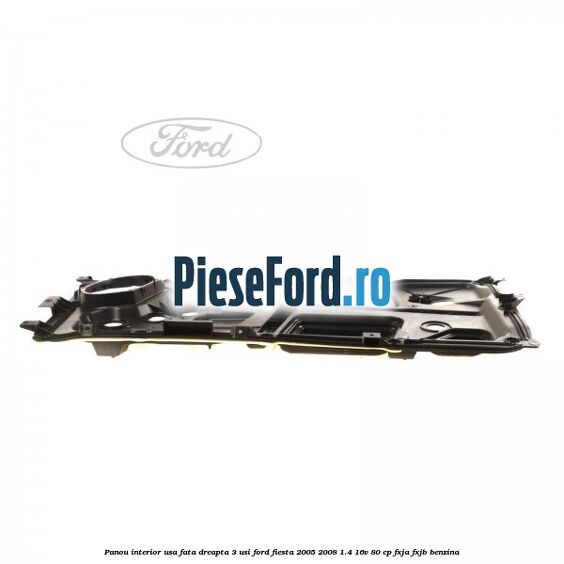 Panou interior usa fata dreapta 3 usi Ford Fiesta 2005-2008 1.4 16V 80 cp FXJA, FXJB benzina