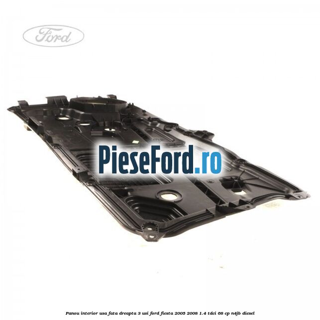 Panou interior usa fata dreapta 3 usi Ford Fiesta 2005-2008 1.4 TDCi 68 cp Panou interior usa fata dreapta 3 usi Ford Fiesta 2005-2008 1.4 TDCi 68 cp N4JB diesel
