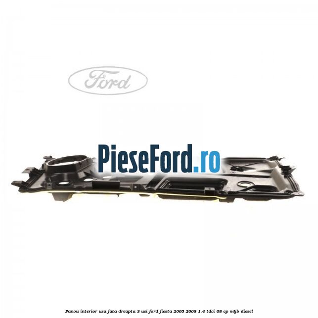 Panou interior usa fata dreapta 3 usi Ford Fiesta 2005-2008 1.4 TDCi 68 cp Panou interior usa fata dreapta 3 usi Ford Fiesta 2005-2008 1.4 TDCi 68 cp N4JB diesel