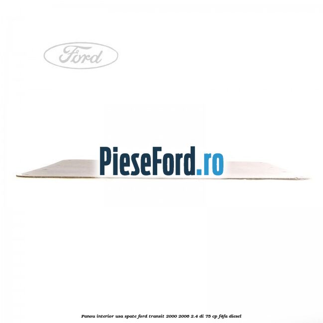 Panou interior usa spate Ford Transit 2000-2006 2.4 DI 75 cp F4FA diesel
