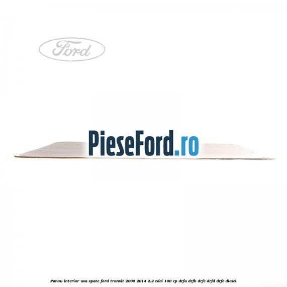 Panou interior usa spate Ford Transit 2006-2014 2.2 TDCi 100 cp DRFA, DRFB, DRFC, DRFD, DRFE diesel