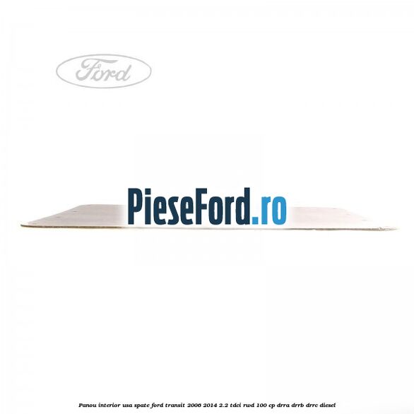 Panou interior usa spate Ford Transit 2006-2014 2.2 TDCi RWD 100 cp DRRA, DRRB, DRRC diesel