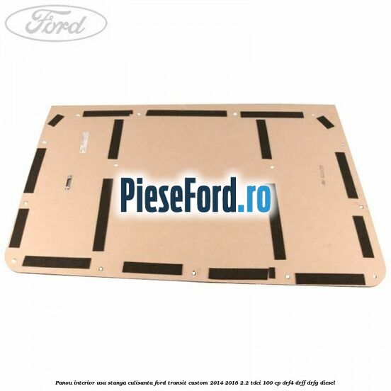 Panou interior usa stanga culisanta Ford Transit Custom 2014-2018 2.2 TDCi 100 cp DRF4, DRFF, DRFG diesel