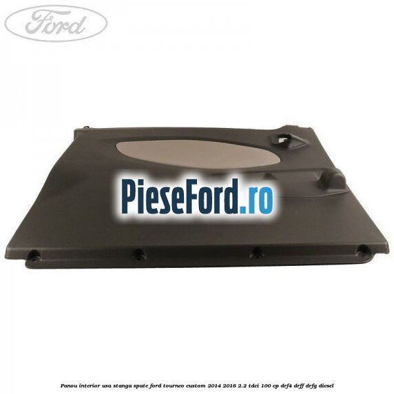 Panou interior usa stanga spate Ford Tourneo Custom 2014-2018 2.2 TDCi 100 cp Panou interior usa stanga spate Ford Tourneo Custom 2014-2018 2.2 TDCi 100 cp DRF4, DRFF, DRFG diesel