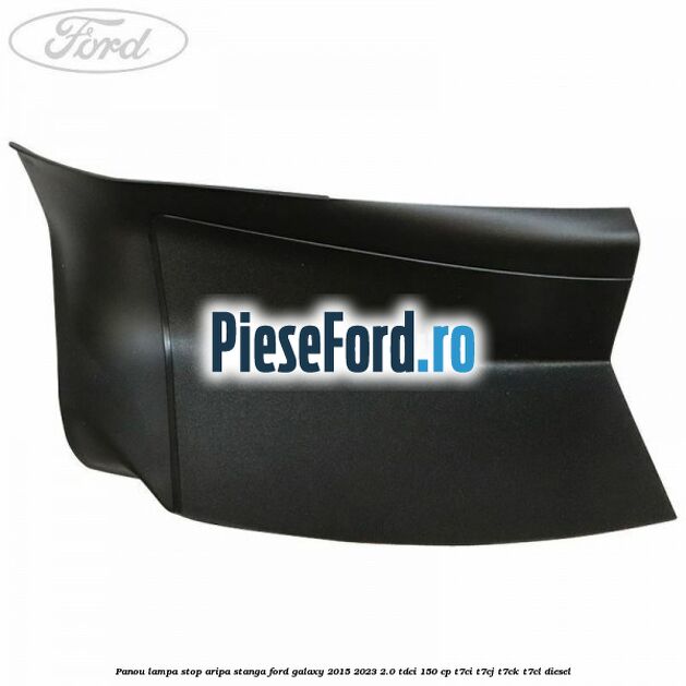 Panou lampa stop aripa stanga Ford Galaxy 2015-2023 2.0 TDCi 150 cp T7CI, T7CJ, T7CK, T7CL diesel