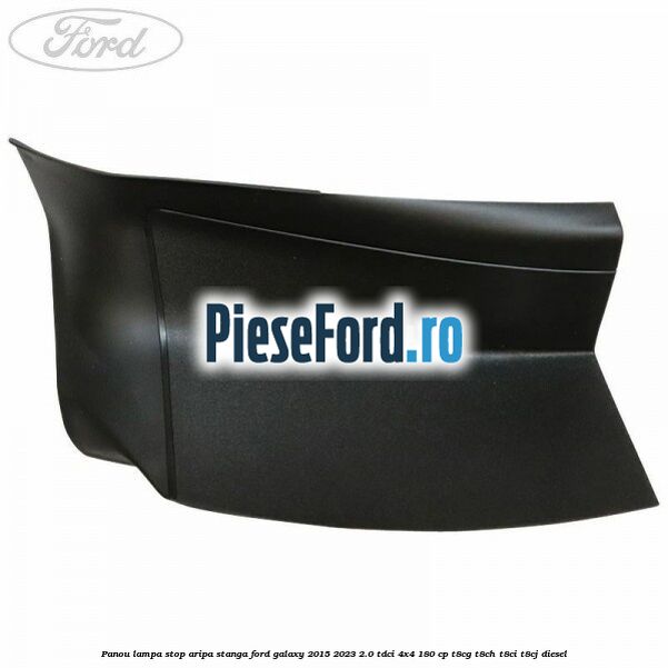Panou lampa stop aripa stanga Ford Galaxy 2015-2023 2.0 TDCi 4x4 180 cp Panou lampa stop aripa stanga Ford Galaxy 2015-2023 2.0 TDCi 4x4 180 cp T8CG, T8CH, T8CI, T8CJ diesel
