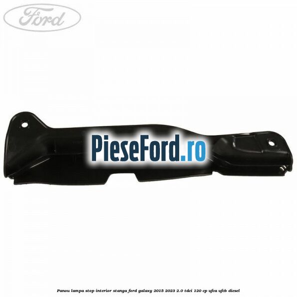 Panou lampa stop interior stanga Ford Galaxy 2015-2023 2.0 TDCi 120 cp UFCA, UFCB diesel