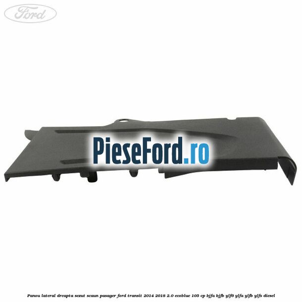Panou lateral dreapta sezut scaun pasager Ford Transit 2014-2018 2.0 EcoBlue 105 cp BJFA, BJFB, YLF6, YLFA, YLFB, YLFS diesel