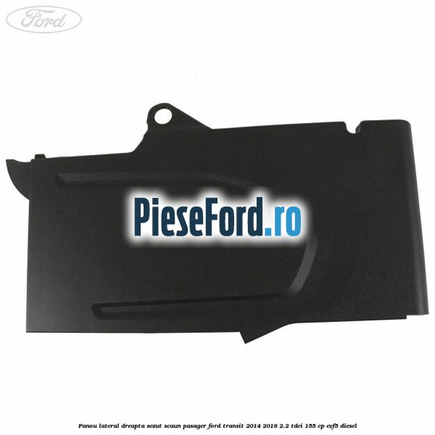 Panou lateral dreapta sezut scaun pasager Ford Transit 2014-2018 2.2 TDCi 155 cp CVF5 diesel