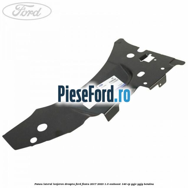 Panou lateral lonjeron dreapta Ford Fiesta 2017-2023 1.0 EcoBoost 140 cp YYJE, YYJG benzina