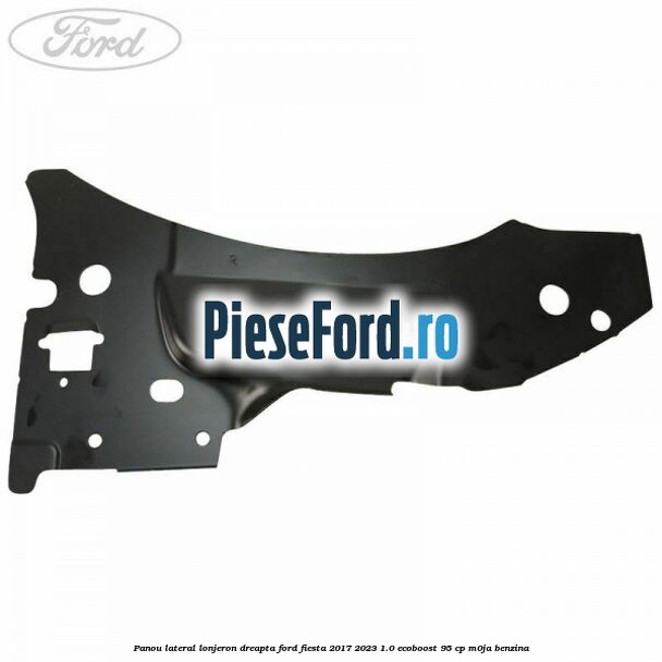 Panou lateral lonjeron dreapta Ford Fiesta 2017-2023 1.0 EcoBoost 95 cp M0JA benzina