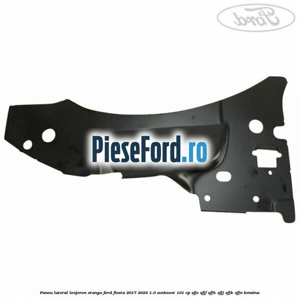Panou lateral lonjeron stanga Ford Fiesta 2017-2023 1.0 EcoBoost 101 cp SFJE, SFJF, SFJH, SFJJ, SFJK, SFJN benzina