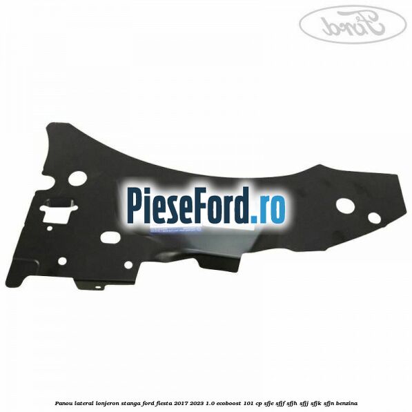 Panou lateral lonjeron stanga Ford Fiesta 2017-2023 1.0 EcoBoost 101 cp SFJE, SFJF, SFJH, SFJJ, SFJK, SFJN benzina