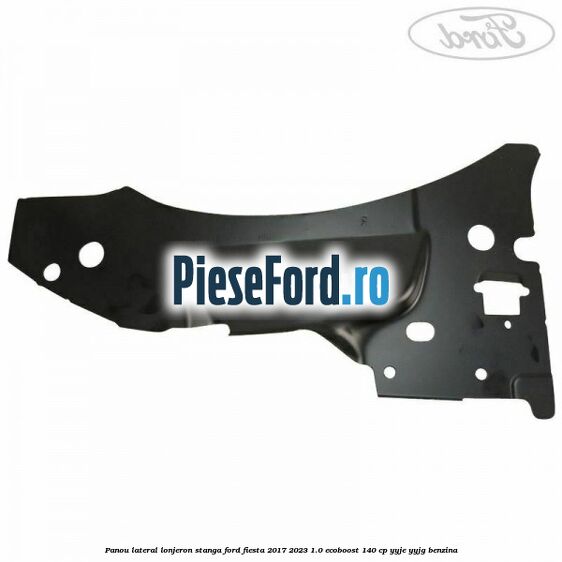 Panou lateral lonjeron stanga Ford Fiesta 2017-2023 1.0 EcoBoost 140 cp YYJE, YYJG benzina
