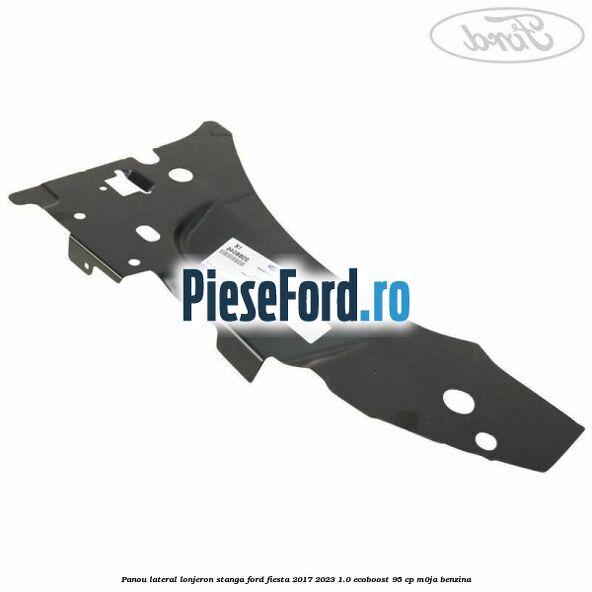 Panou lateral lonjeron stanga Ford Fiesta 2017-2023 1.0 EcoBoost 95 cp M0JA benzina