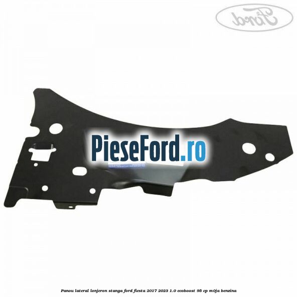 Panou lateral lonjeron stanga Ford Fiesta 2017-2023 1.0 EcoBoost 95 cp M0JA benzina