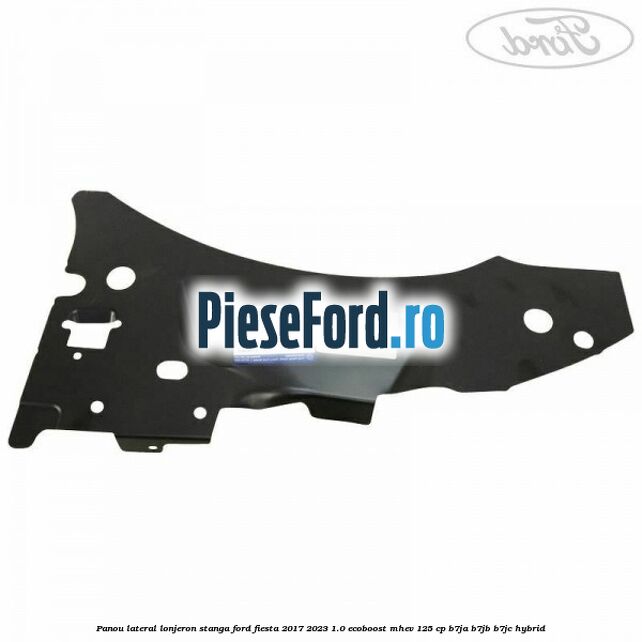 Panou lateral lonjeron stanga Ford Fiesta 2017-2023 1.0 EcoBoost mHEV 125 cp B7JA, B7JB, B7JC Hybrid