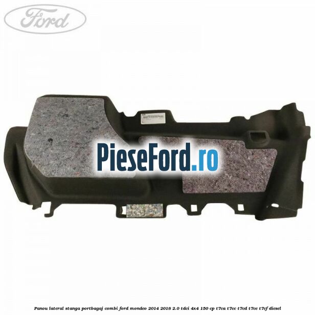 Panou lateral stanga portbagaj combi Ford Mondeo 2014-2018 2.0 TDCi 4x4 150 cp Panou lateral stanga portbagaj combi Ford Mondeo 2014-2018 2.0 TDCi 4x4 150 cp T7CA, T7CC, T7CD, T7CE, T7CF diesel