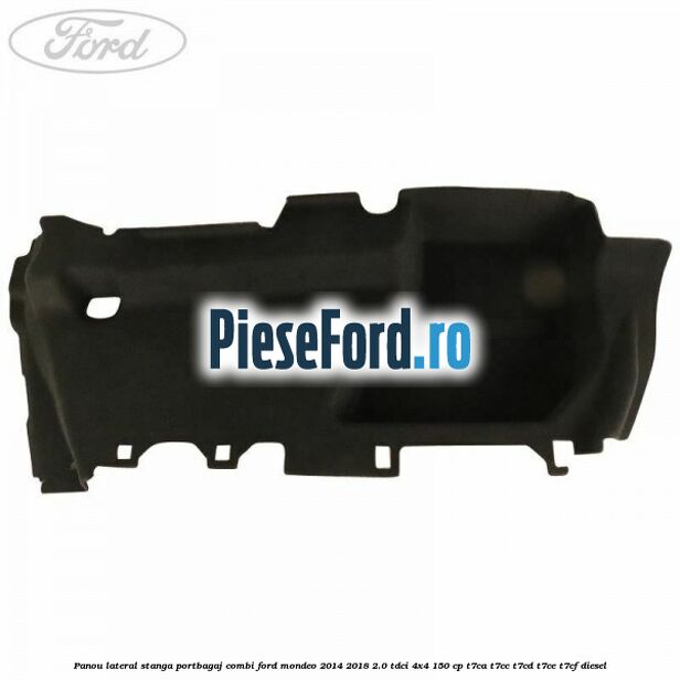 Panou lateral stanga portbagaj combi Ford Mondeo 2014-2018 2.0 TDCi 4x4 150 cp Panou lateral stanga portbagaj combi Ford Mondeo 2014-2018 2.0 TDCi 4x4 150 cp T7CA, T7CC, T7CD, T7CE, T7CF diesel