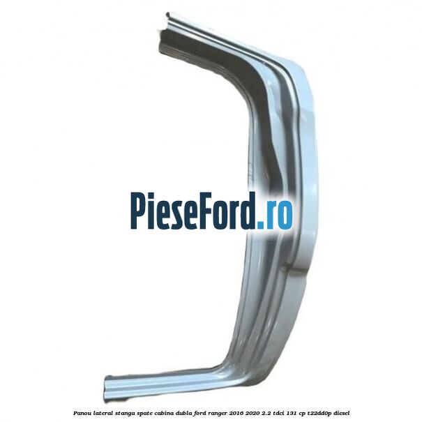 Panou lateral stanga spate cabina dubla Ford Ranger 2016-2020 2.2 TDCi 131 cp T22DD0P diesel