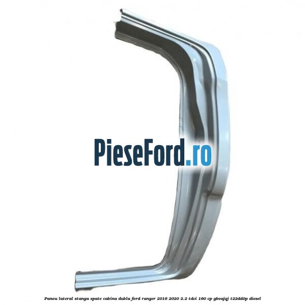 Panou lateral stanga spate cabina dubla Ford Ranger 2016-2020 2.2 TDCi 160 cp GBVAJQJ, T22DD0P diesel