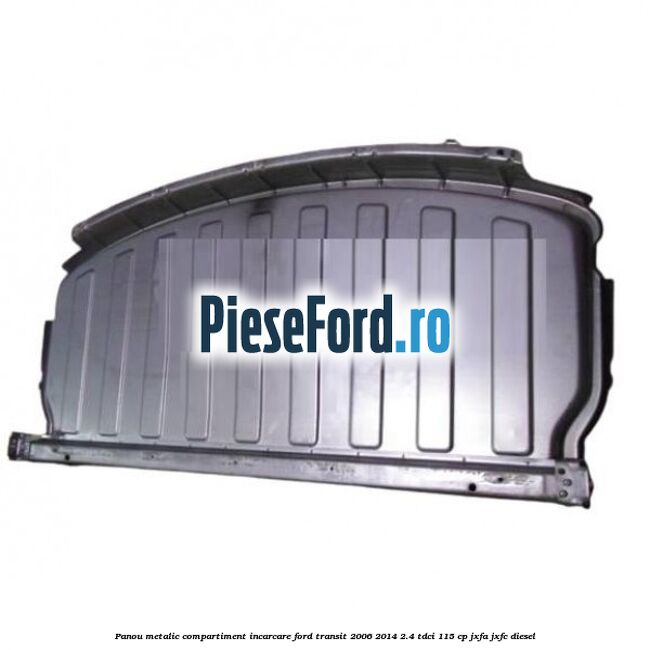 Panou metalic compartiment incarcare Ford Transit 2006-2014 2.4 TDCi 115 cp JXFA, JXFC diesel