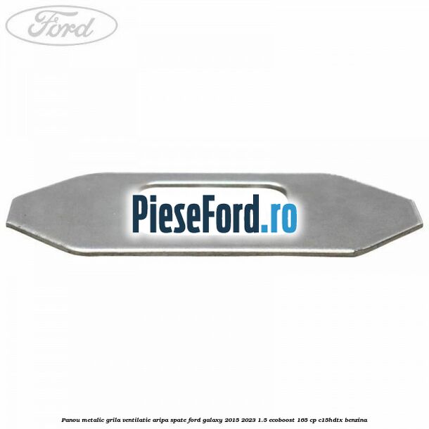 Panou metalic grila ventilatie aripa spate Ford Galaxy 2015-2023 1.5 EcoBoost 165 cp Panou metalic grila ventilatie aripa spate Ford Galaxy 2015-2023 1.5 EcoBoost 165 cp C15HDTX benzina