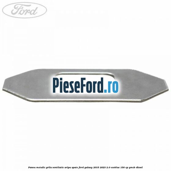 Panou metalic grila ventilatie aripa spate Ford Galaxy 2015-2023 2.0 EcoBlue 150 cp Panou metalic grila ventilatie aripa spate Ford Galaxy 2015-2023 2.0 EcoBlue 150 cp YMCB diesel